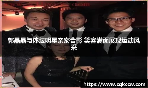 郭晶晶与体坛明星亲密合影 笑容满面展现运动风采