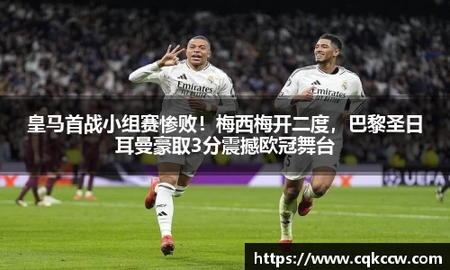 皇马首战小组赛惨败！梅西梅开二度，巴黎圣日耳曼豪取3分震撼欧冠舞台