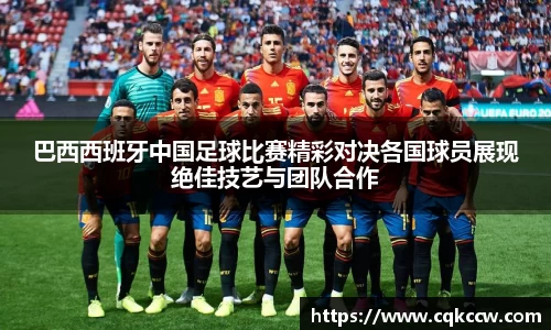 巴西西班牙中国足球比赛精彩对决各国球员展现绝佳技艺与团队合作