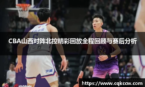 CBA山西对阵北控精彩回放全程回顾与赛后分析