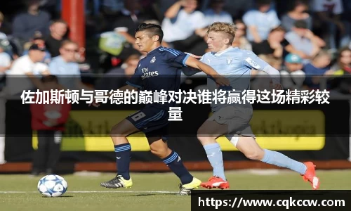 佐加斯顿与哥德的巅峰对决谁将赢得这场精彩较量