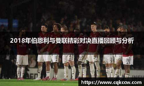 2018年伯恩利与曼联精彩对决直播回顾与分析
