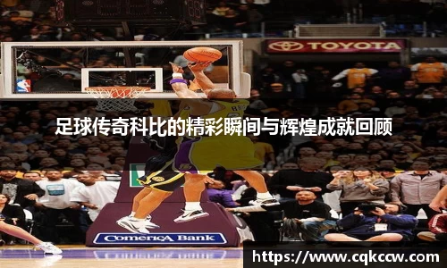 足球传奇科比的精彩瞬间与辉煌成就回顾