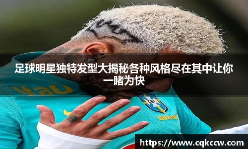 足球明星独特发型大揭秘各种风格尽在其中让你一睹为快