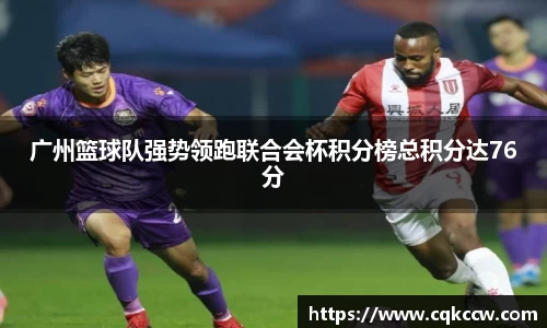 广州篮球队强势领跑联合会杯积分榜总积分达76分