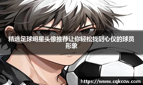 精选足球明星头像推荐让你轻松找到心仪的球员形象